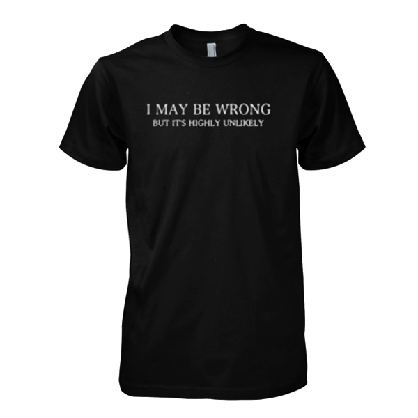 I May Be Wrong But Its Highly Unlikely T-Shirt